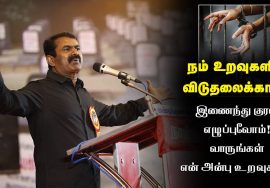 நம் உறவுகளின் விடுதலைக்காக இணைந்து குரல் எழுப்புவோம்! வாருங்கள் என் அன்பு உறவுகளே – சீமான்